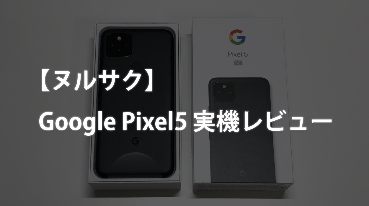 ヌルサク】Google Pixel5 実機レビュー | カフーブログ