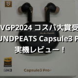 【VGP2024 コスパ大賞受賞】SOUNDPEATS Capsule3 Pro+実機レビュー！
