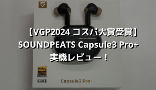 【VGP2024 コスパ大賞受賞】SOUNDPEATS Capsule3 Pro+実機レビュー！