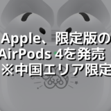 Apple、限定版のAirPods 4を発売！※中国エリア限定