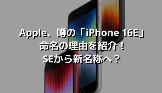 Apple、噂の「iPhone 16E」命名の理由を紹介！SEから新名称へ？