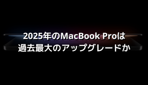 2025年のMacBook Proは過去最大のアップグレードか