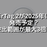 AirTag 2が2025年に 発売予定？検出範囲が最大3倍に