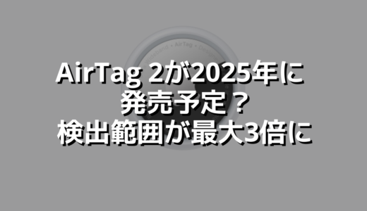 AirTag 2が2025年に 発売予定？検出範囲が最大3倍に