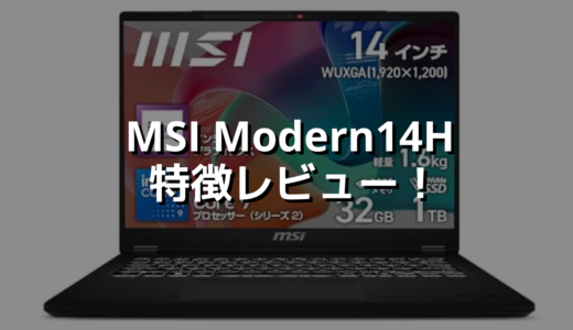 MSI Modern14H 特徴レビュー！ 性能重視と価格重視を両立するならコレ