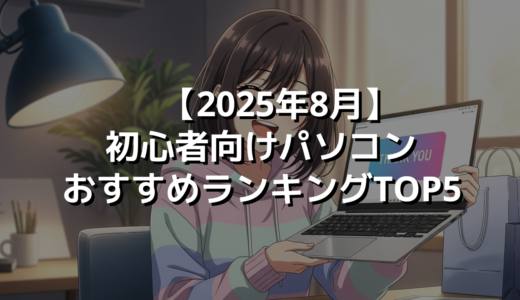 【2025年8月】初心者向けパソコンおすすめランキングTOP5