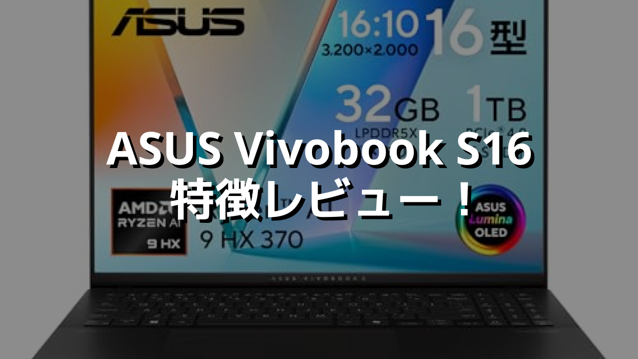 ASUS Vivobook S16 特徴レビュー！ AI処理も映像編集も軽快にこなす