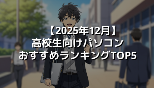 【2025年12月】高校生向けパソコンおすすめランキングTOP5