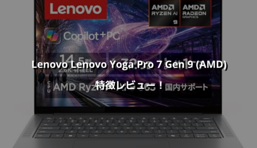 Lenovo Lenovo Yoga Pro 7 Gen 9 (AMD) 特徴レビュー！ Ryzen AI 9 365でハイパワー、有機ELディスプレイは圧巻！