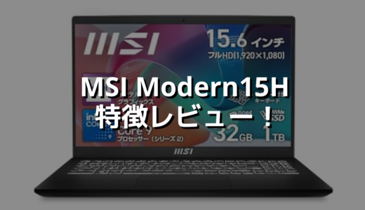 MSI Modern15H 特徴レビュー！ パワーと価格は申し分なし！ディスプレイはもう一踏ん張り