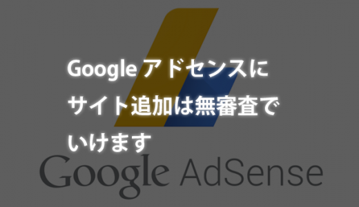 Google アドセンスにサイト追加は無審査でいけました