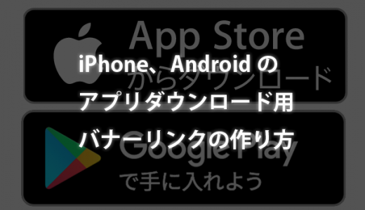 iPhoneの「App Storeからダウンロード」、Androidの「Google playで手に入れよう」のアプリダウンロード用バナーリンクの作り方
