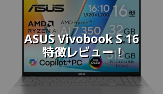 ASUS Vivobook S 16 特徴レビュー！AIも作業も余裕な16インチ薄型PC
