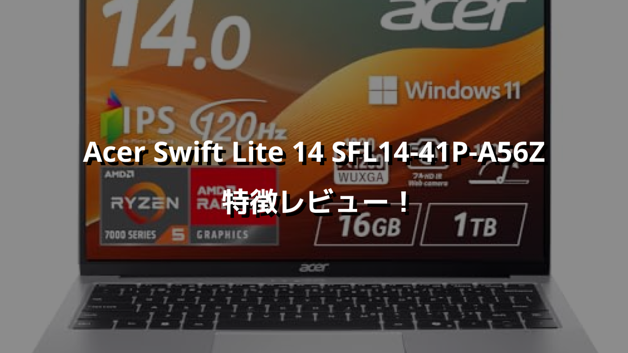 Acer Swift Lite 14 SFL14-41P-A56Z 特徴レビュー！軽さと価格の黄金